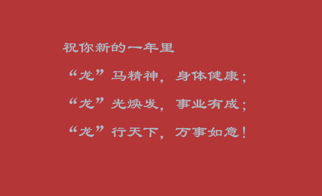 祝你新的一年里“龙”马精神，身体健康；“龙”光焕发，事业有成；“龙”行天下，万事如意！